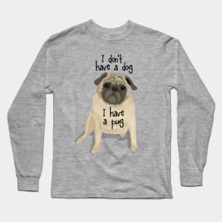 I Don't Have a Dog, I Have a Pug Long Sleeve T-Shirt